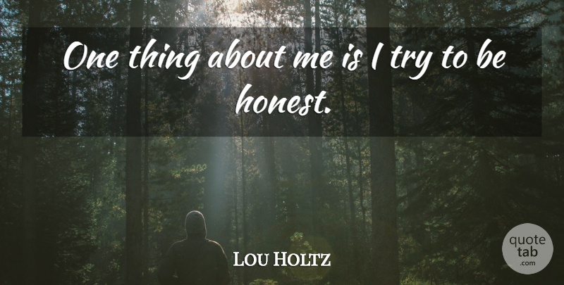 Lou Holtz Quote About Trying, Honest, Being Honest: One Thing About Me Is...