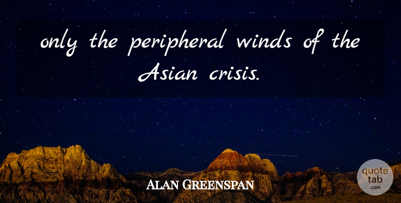 Alan Greenspan Quote About Asian, Crisis, Peripheral, Winds: Only The Peripheral Winds Of...