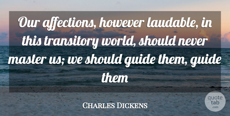 Charles Dickens Quote About World, Affection, Should: Our Affections However Laudable In...