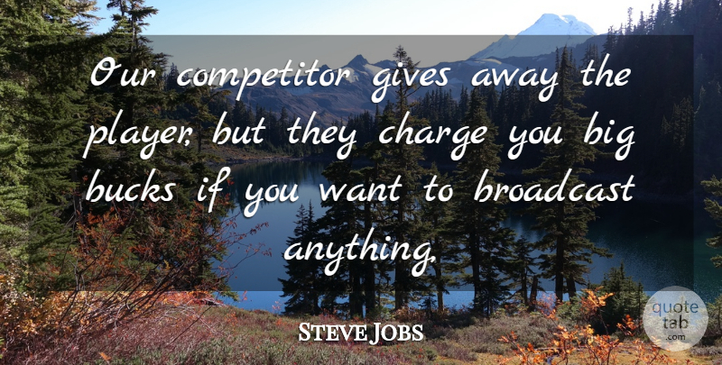 Steve Jobs Quote About Broadcast, Bucks, Charge, Competitor, Gives: Our Competitor Gives Away The...