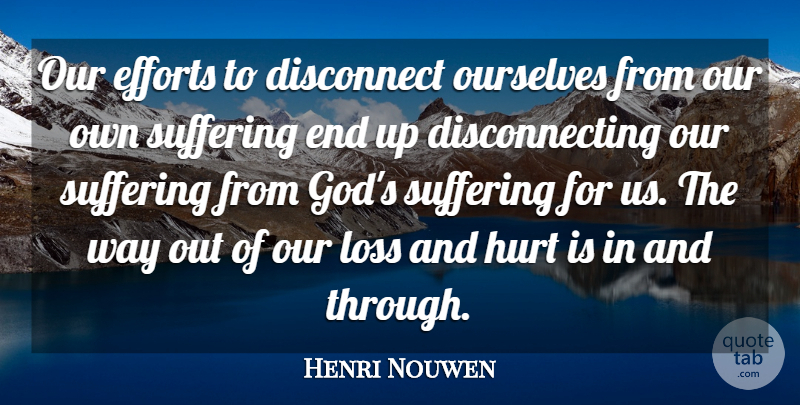 Henri Nouwen Quote About Hurt, Loss, Effort: Our Efforts To Disconnect Ourselves...