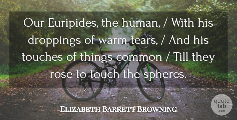 Elizabeth Barrett Browning Quote About Common, Rose, Till, Touch, Touches: Our Euripides The Human With...