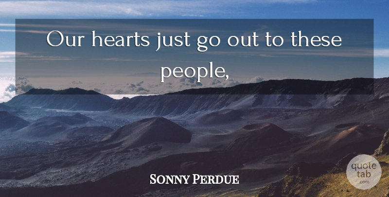 Sonny Perdue Quote About Hearts: Our Hearts Just Go Out...