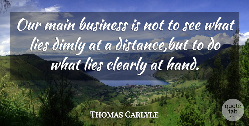 Thomas Carlyle Quote About Business, Clearly, Lies, Main: Our Main Business Is Not...