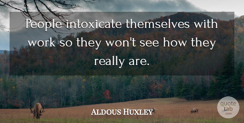 Aldous Huxley Quote About Work, Reality, People: People Intoxicate Themselves With Work...