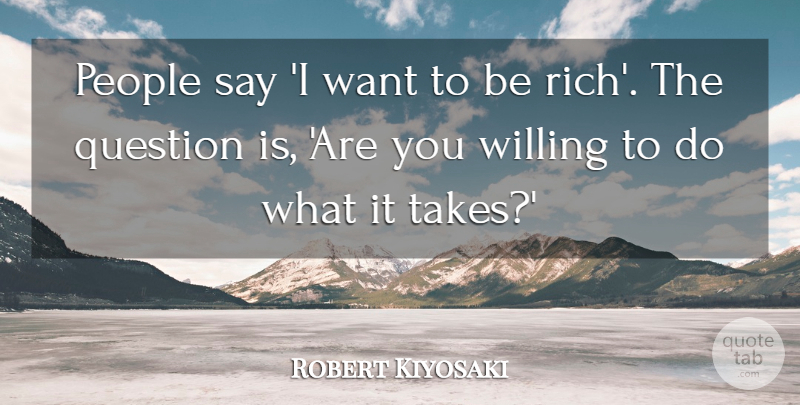Robert Kiyosaki Quote About People: People Say I Want To...