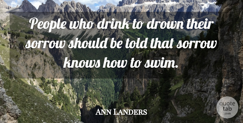 Ann Landers Quote About Drinking, Beer, People: People Who Drink To Drown...