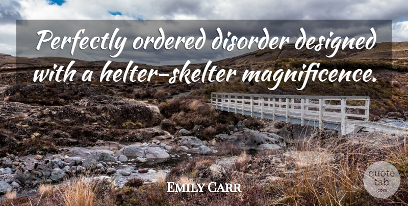Emily Carr Quote About Magnificence, Disorder: Perfectly Ordered Disorder Designed With...