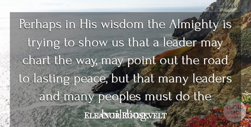 Eleanor Roosevelt Quote About Peace, Leader, Trying: Perhaps In His Wisdom The...