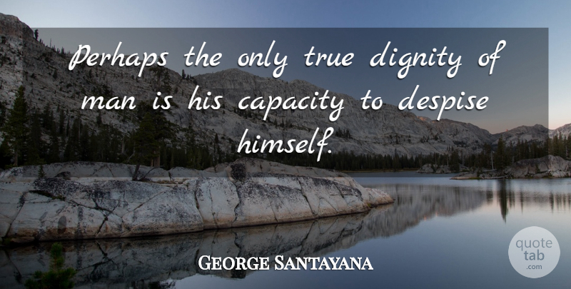 George Santayana Quote About Men, Dignity, Capacity: Perhaps The Only True Dignity...