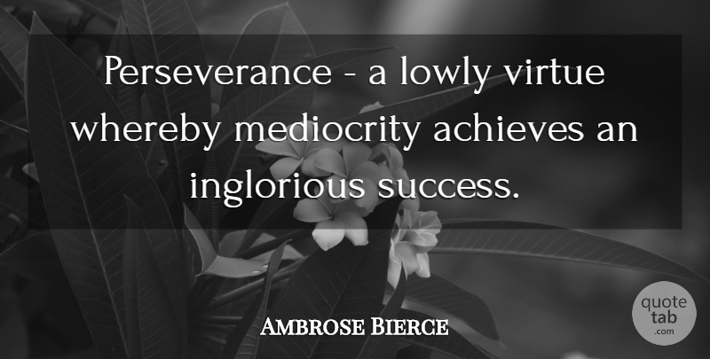 Ambrose Bierce Quote About Success, Perseverance, Congratulations: Perseverance A Lowly Virtue Whereby...