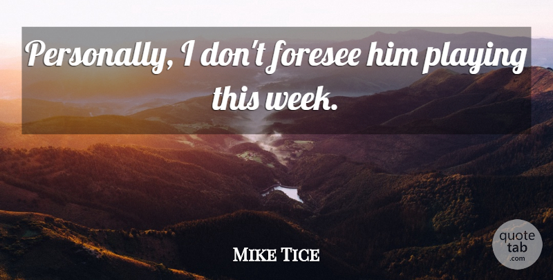 Mike Tice Quote About Foresee, Playing: Personally I Dont Foresee Him...