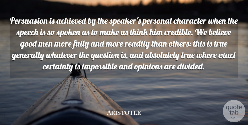 Aristotle Quote About Absolutely, Achieved, Believe, Certainty, Character: Persuasion Is Achieved By The...