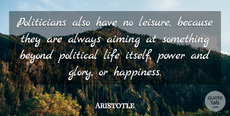Aristotle Quote About Life, Political, Leisure: Politicians Also Have No Leisure...