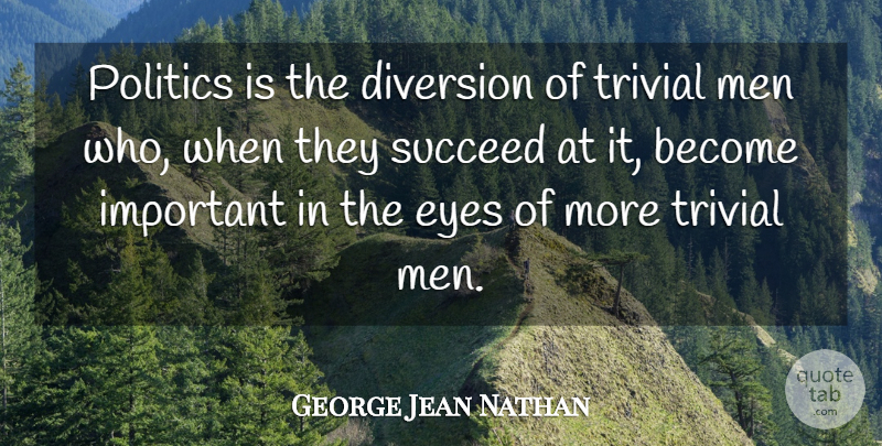 George Jean Nathan Quote About Eye, Men, Important: Politics Is The Diversion Of...