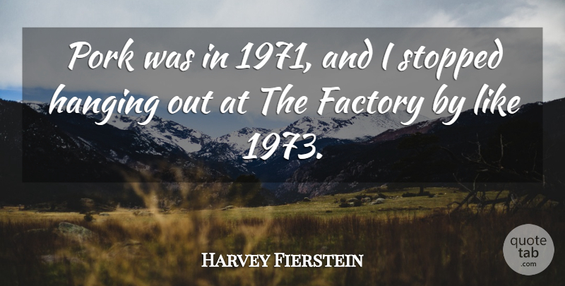 Harvey Fierstein Quote About Pork, Factories, Hanging Out: Pork Was In 1971 And...