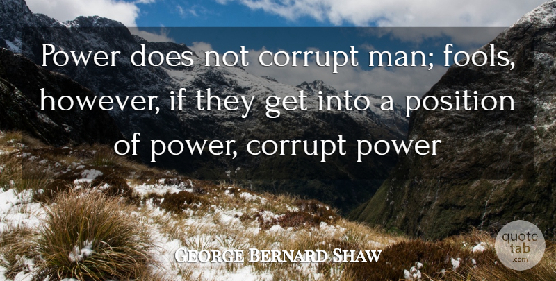 George Bernard Shaw Quote About Corrupt, Position, Power: Power Does Not Corrupt Man...