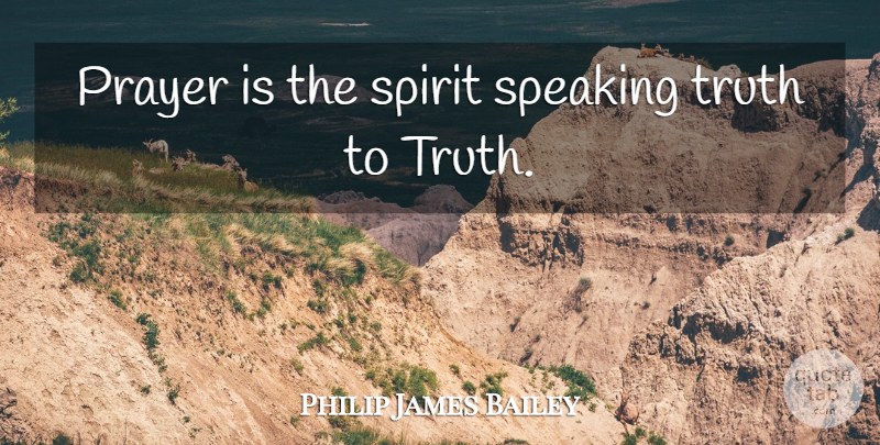 Philip James Bailey Quote About Prayer, Spirit, Praying: Prayer Is The Spirit Speaking...