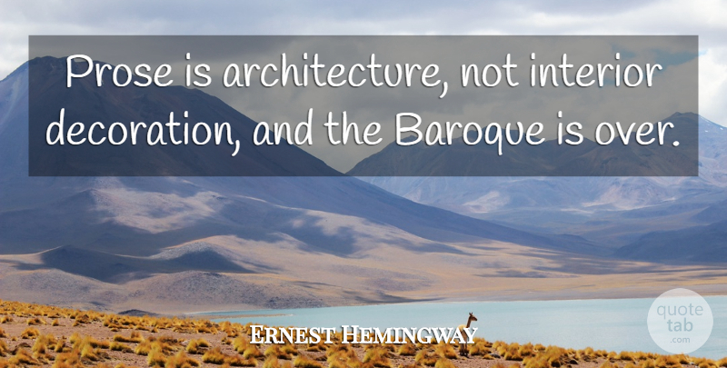 Ernest Hemingway Quote About Literature, Architecture, Baroque Music: Prose Is Architecture Not Interior...