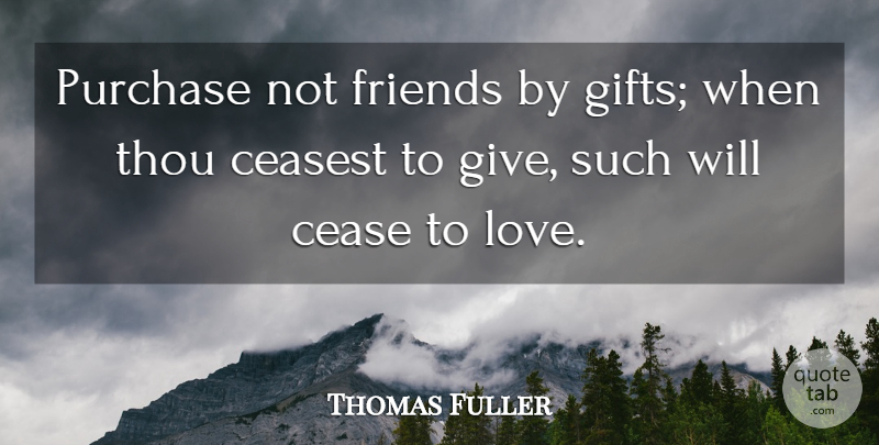 Thomas Fuller Quote About Cease, Purchase, Thou: Purchase Not Friends By Gifts...
