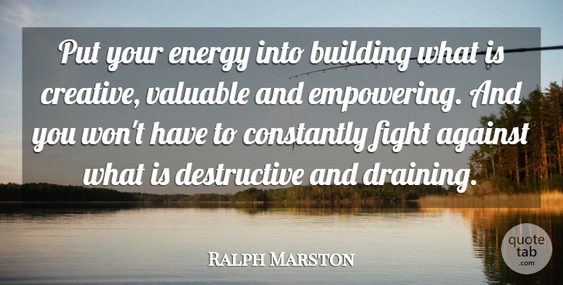 Ralph Marston Quote About Against, Building, Constantly, Valuable: Put Your Energy Into Building...