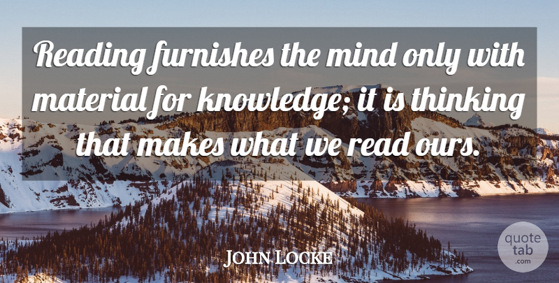 John Locke Quote About Furnishes, Material, Mind, Reading, Thinking: Reading Furnishes The Mind Only...