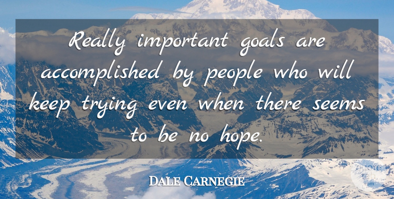 Dale Carnegie Quote About Goals, People, Seems, Trying: Really Important Goals Are Accomplished...