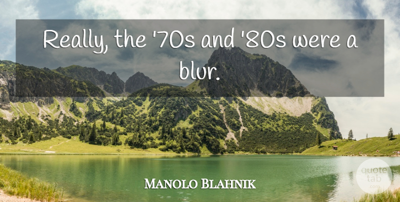 Manolo Blahnik Quote About Blur, 80s: Really The 70s And 80s...