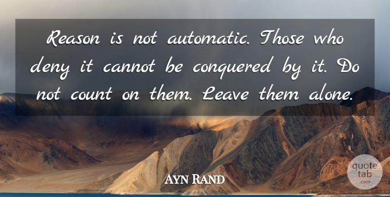 Ayn Rand Quote About Leave Me Alone, Reason, Deny: Reason Is Not Automatic Those...