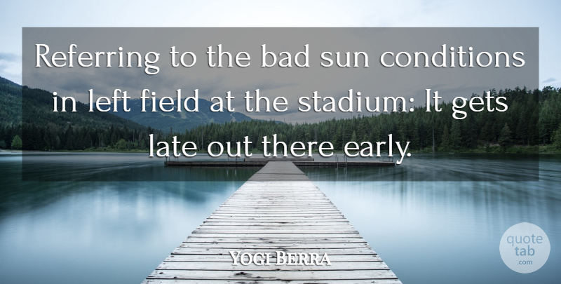 Yogi Berra Quote About Weather, Fields, Sun: Referring To The Bad Sun...