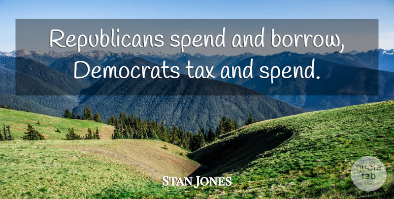 Stan Jones Quote About Democrats: Republicans Spend And Borrow Democrats...