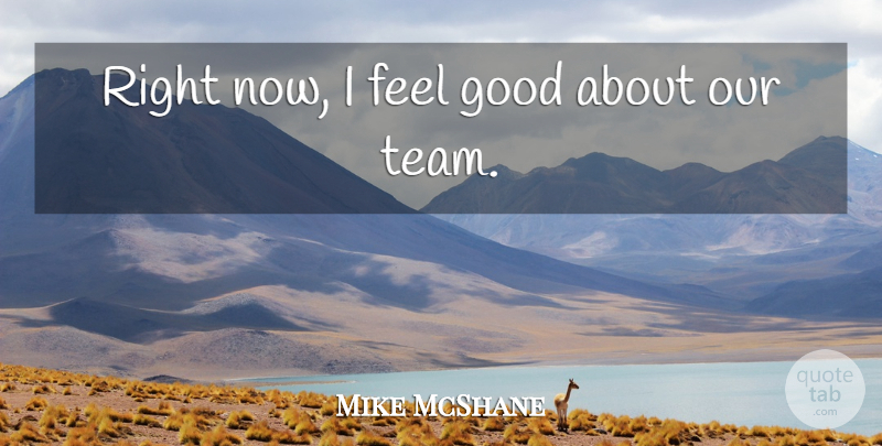 Mike McShane Quote About Good: Right Now I Feel Good...