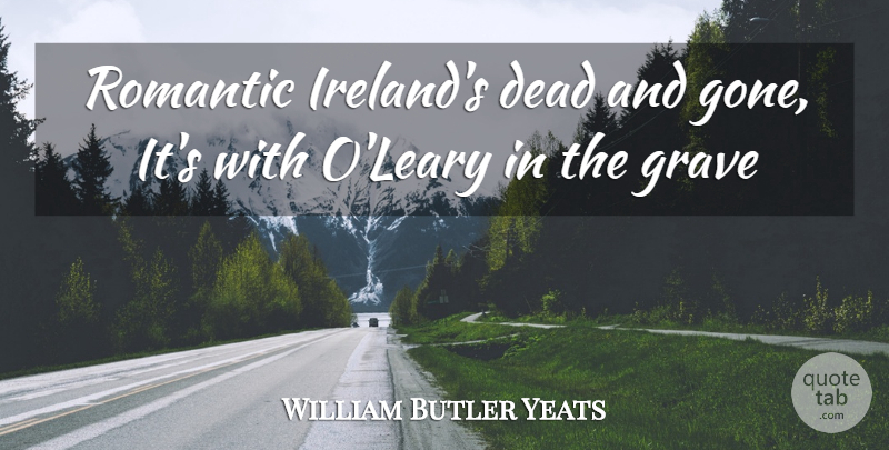 William Butler Yeats Quote About Dead, Grave, Romance, Romantic: Romantic Irelands Dead And Gone...
