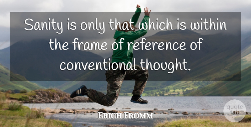 Erich Fromm Quote About Sanity, Frame Of Reference, Conventional: Sanity Is Only That Which...