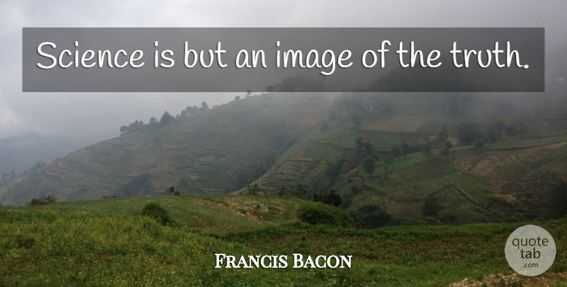 Francis Bacon Quote About Truth, Science, Scientist: Science Is But An Image...