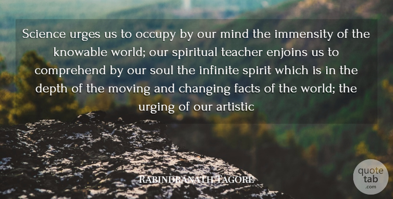 Rabindranath Tagore Quote About Artistic, Changing, Comprehend, Depth, Facts: Science Urges Us To Occupy...