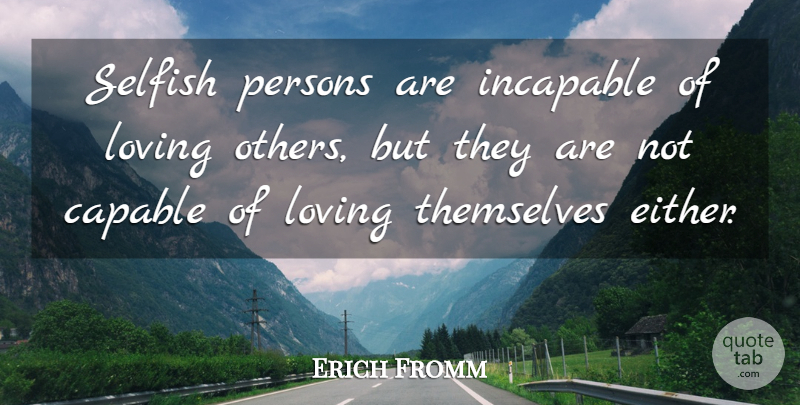 Erich Fromm Quote About Selfish, Love You, Greed: Selfish Persons Are Incapable Of...