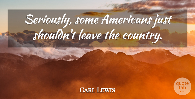 Carl Lewis Quote About Country: Seriously Some Americans Just Shouldnt...
