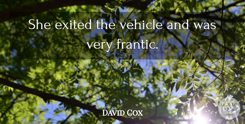 David Cox Quote About Vehicle: She Exited The Vehicle And...