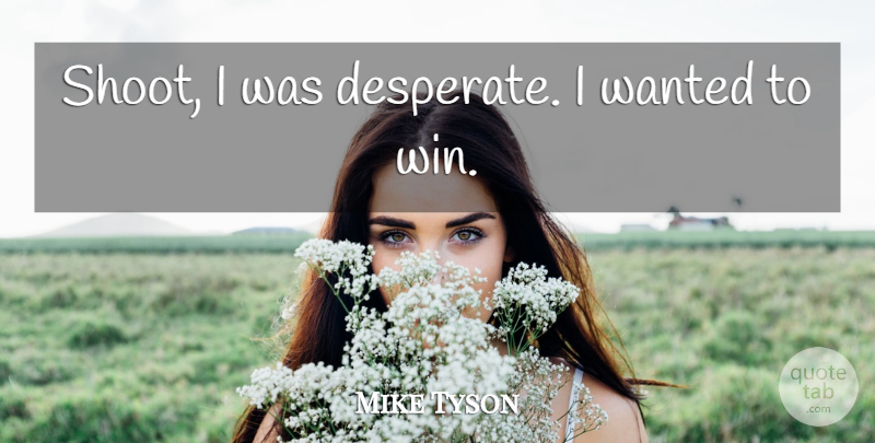 Mike Tyson Quote About undefined: Shoot I Was Desperate I...