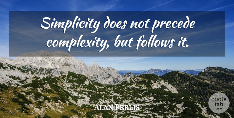 Alan Perlis Quote About Simplicity, Simple Life, Doe: Simplicity Does Not Precede Complexity...