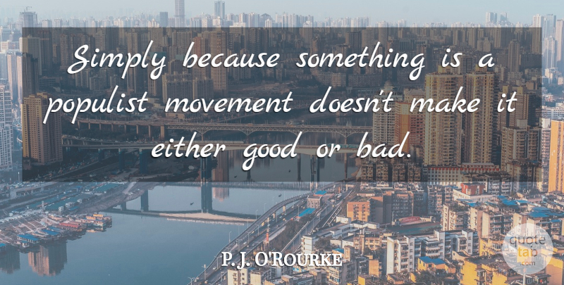 P. J. O'Rourke Quote About Either, Good, Simply: Simply Because Something Is A...
