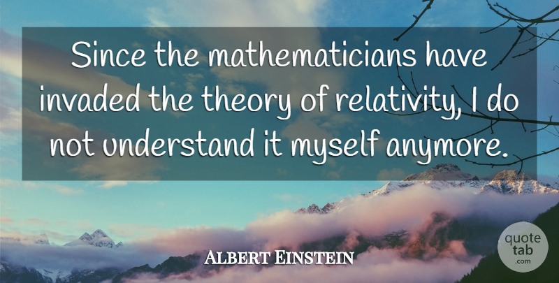 Albert Einstein Quote About Einstein, Invaded, Mathematics, Since, Theory: Since The Mathematicians Have Invaded...
