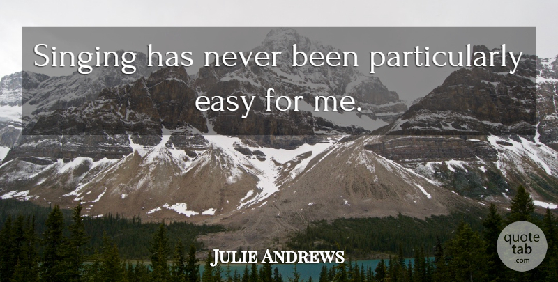 Julie Andrews Quote About Singing, Easy: Singing Has Never Been Particularly...