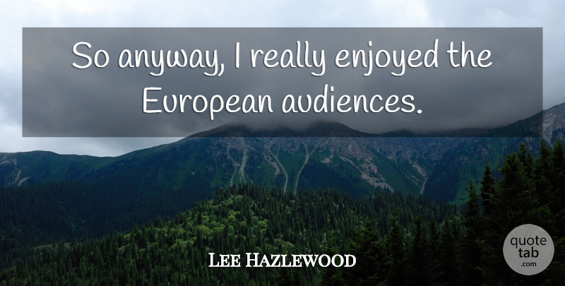 Lee Hazlewood Quote About Country, Audience, Enjoyed: So Anyway I Really Enjoyed...