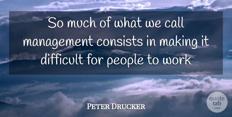 Peter Drucker Quote About Call, Consists, Difficult, Management, People: So Much Of What We...