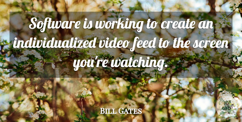 Bill Gates Quote About Create, Feed, Screen, Software, Video: Software Is Working To Create...