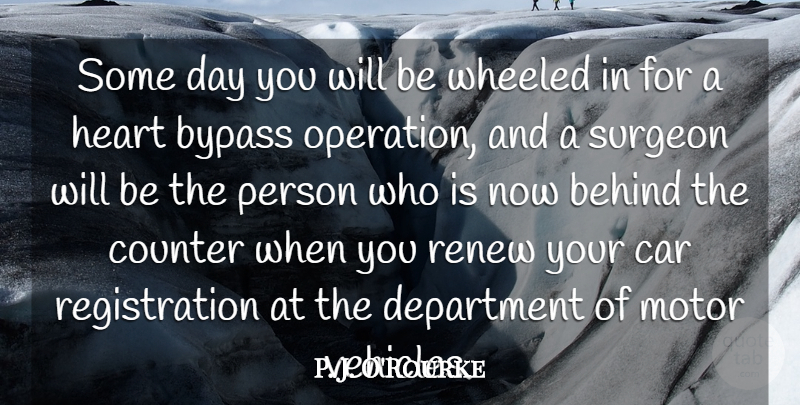 P. J. O'Rourke Quote About Behind, Bypass, Car, Counter, Department: Some Day You Will Be...