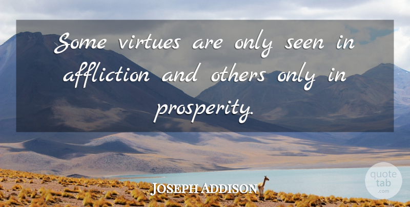 Joseph Addison Quote About Affliction, Prosperity, Virtue: Some Virtues Are Only Seen...