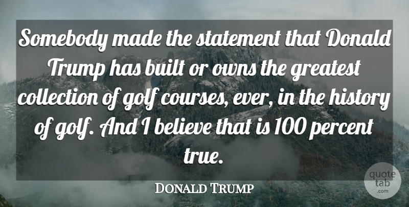 Donald Trump Quote About Believe, Built, Collection, Donald, History: Somebody Made The Statement That...